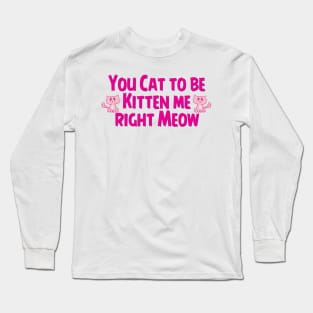 Cat to be Kitten me Long Sleeve T-Shirt